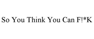 SO YOU THINK YOU CAN F!*K