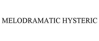 MELODRAMATIC HYSTERIC