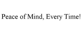 PEACE OF MIND, EVERY TIME!