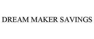 DREAM MAKER SAVINGS