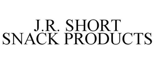 J.R. SHORT SNACK PRODUCTS