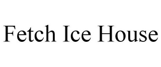 FETCH ICE HOUSE