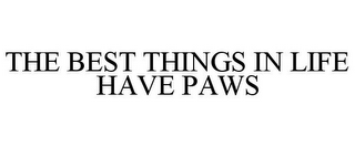 THE BEST THINGS IN LIFE HAVE PAWS