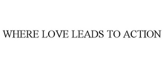 WHERE LOVE LEADS TO ACTION
