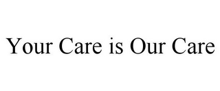 YOUR CARE IS OUR CARE
