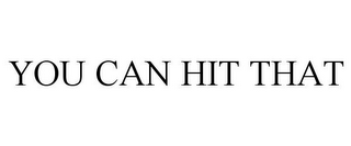 YOU CAN HIT THAT