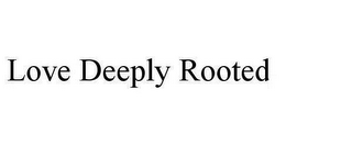 LOVE DEEPLY ROOTED