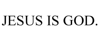 JESUS IS GOD.