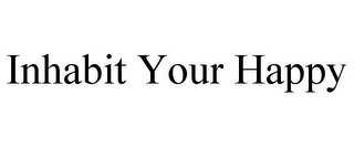 INHABIT YOUR HAPPY