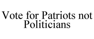 VOTE FOR PATRIOTS NOT POLITICIANS