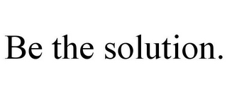 BE THE SOLUTION.