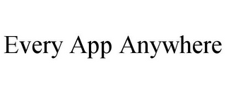 EVERY APP ANYWHERE