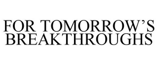 FOR TOMORROW'S BREAKTHROUGHS