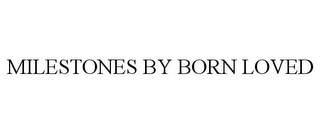 MILESTONES BY BORN LOVED