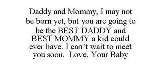 DADDY AND MOMMY, I MAY NOT BE BORN YET, BUT YOU ARE GOING TO BE THE BEST DADDY AND BEST MOMMY A KID COULD EVER HAVE. I CAN'T WAIT TO MEET YOU SOON. LOVE, YOUR BABY