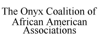 THE ONYX COALITION OF AFRICAN AMERICAN ASSOCIATIONS