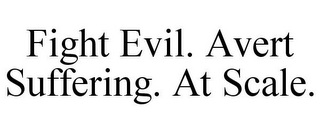 FIGHT EVIL. AVERT SUFFERING. AT SCALE.