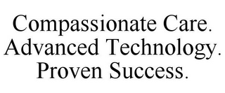 COMPASSIONATE CARE. ADVANCED TECHNOLOGY. PROVEN SUCCESS.