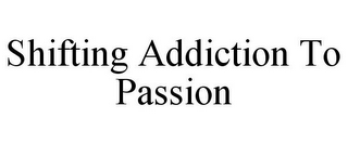 SHIFTING ADDICTION TO PASSION