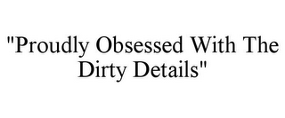 "PROUDLY OBSESSED WITH THE DIRTY DETAILS"