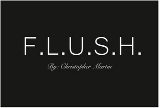 F.L.U.S.H. BY: CHRISTOPHER MARTIN