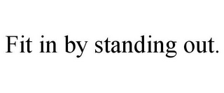 FIT IN BY STANDING OUT.