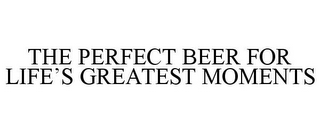 THE PERFECT BEER FOR LIFE'S GREATEST MOMENTS