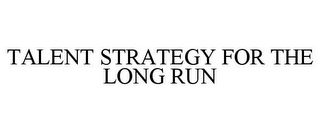 TALENT STRATEGY FOR THE LONG RUN