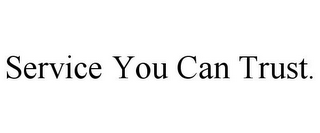 SERVICE YOU CAN TRUST.