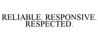 RELIABLE. RESPONSIVE. RESPECTED.