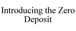 INTRODUCING THE ZERO DEPOSIT