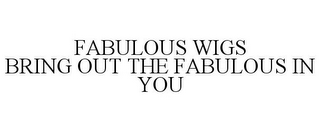 FABULOUS WIGS BRING OUT THE FABULOUS IN YOU