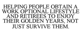 HELPING PEOPLE OBTAIN A WORK OPTIONAL LIFESTYLE AND RETIREES TO ENJOY THEIR GOLDEN YEARS, NOT JUST SURVIVE THEM.