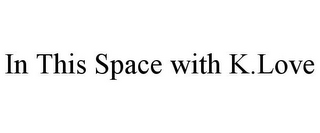 IN THIS SPACE WITH K.LOVE