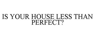 IS YOUR HOUSE LESS THAN PERFECT?