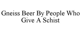 GNEISS BEER BY PEOPLE WHO GIVE A SCHIST