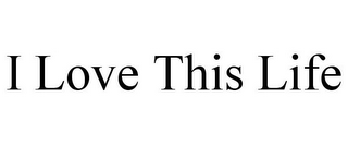 I LOVE THIS LIFE