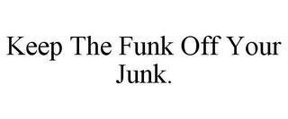 KEEP THE FUNK OFF YOUR JUNK.