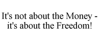 IT'S NOT ABOUT THE MONEY - IT'S ABOUT THE FREEDOM!