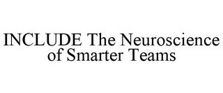 INCLUDE THE NEUROSCIENCE OF SMARTER TEAMS