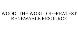 WOOD, THE WORLD'S GREATEST RENEWABLE RESOURCE