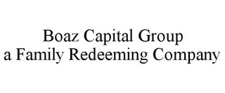 BOAZ CAPITAL GROUP A FAMILY REDEEMING COMPANY