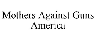 MOTHERS AGAINST GUNS AMERICA