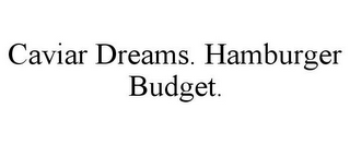 CAVIAR DREAMS. HAMBURGER BUDGET.