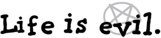 LIFE IS EVIL.