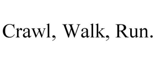 CRAWL, WALK, RUN.