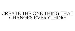 CREATE THE ONE THING THAT CHANGES EVERYTHING