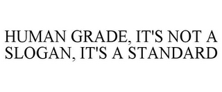 HUMAN GRADE, IT'S NOT A SLOGAN, IT'S A STANDARD