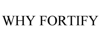 WHY FORTIFY