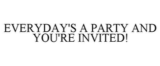 EVERYDAY'S A PARTY AND YOU'RE INVITED!